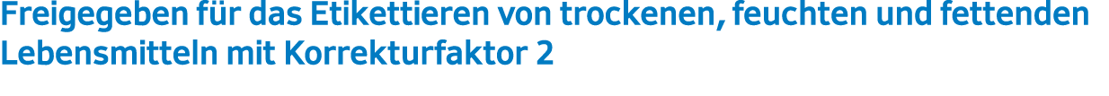 Freigegeben f r das Etikettieren von trockenen, feuchten und fettenden Lebensmitteln mit Korrekturfaktor 2