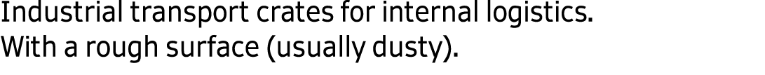 Industrial transport crates for internal logistics. With a rough surface (usually dusty). 