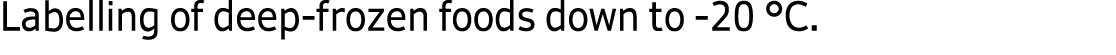 Labelling of deep frozen foods down to 20 °C.
