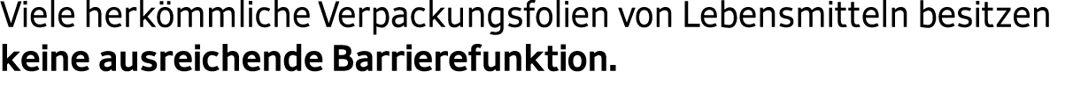 Viele herk mmliche Verpackungsfolien von Lebensmitteln besitzen keine ausreichende Barrierefunktion. 