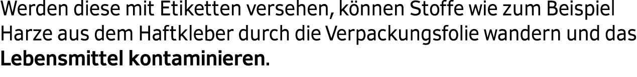 Werden diese mit Etiketten versehen, k nnen Stoffe wie zum Beispiel Harze aus dem Haftkleber durch die Verpackungsfol...